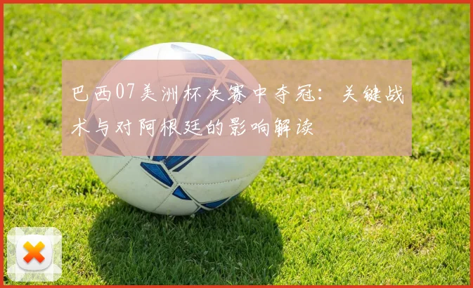 巴西07美洲杯决赛中夺冠：关键战术与对阿根廷的影响解读