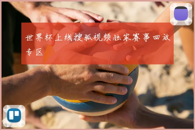 世界杯上线搜狐视频独家赛事回放专区