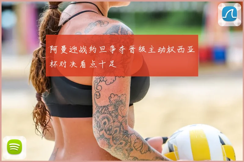 阿曼迎战约旦争夺晋级主动权西亚杯对决看点十足