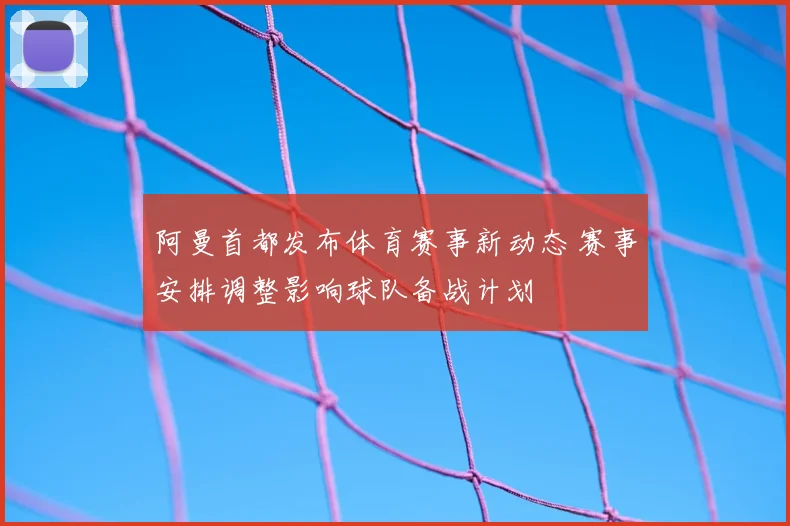 阿曼首都发布体育赛事新动态 赛事安排调整影响球队备战计划