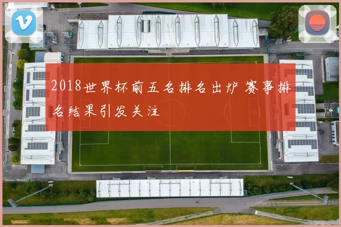 2018世界杯前五名排名出炉 赛事排名结果引发关注