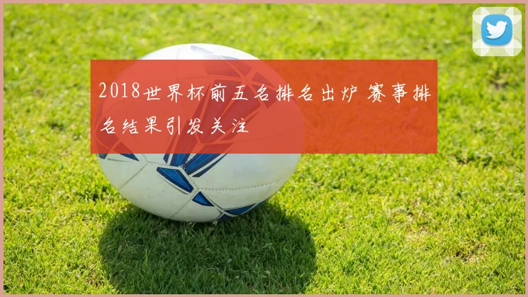 2018世界杯前五名排名出炉 赛事排名结果引发关注