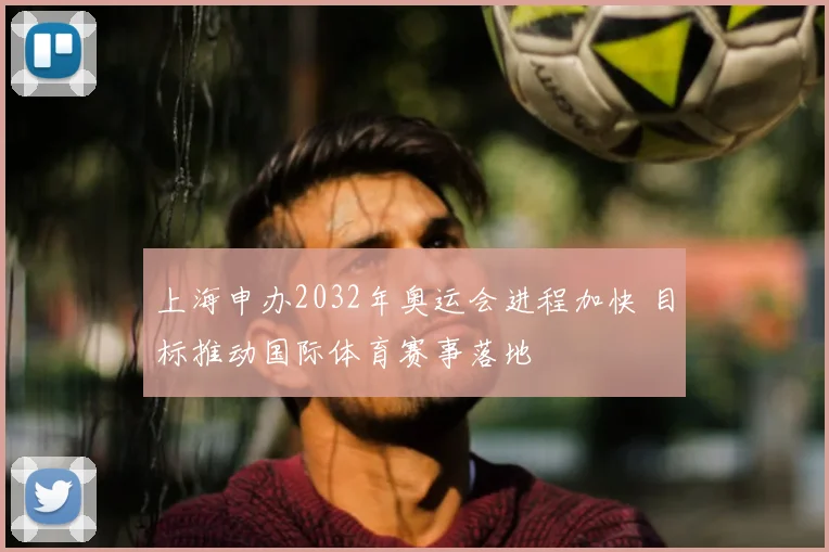 上海申办2032年奥运会进程加快 目标推动国际体育赛事落地