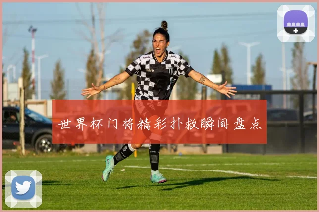 世界杯门将精彩扑救瞬间盘点