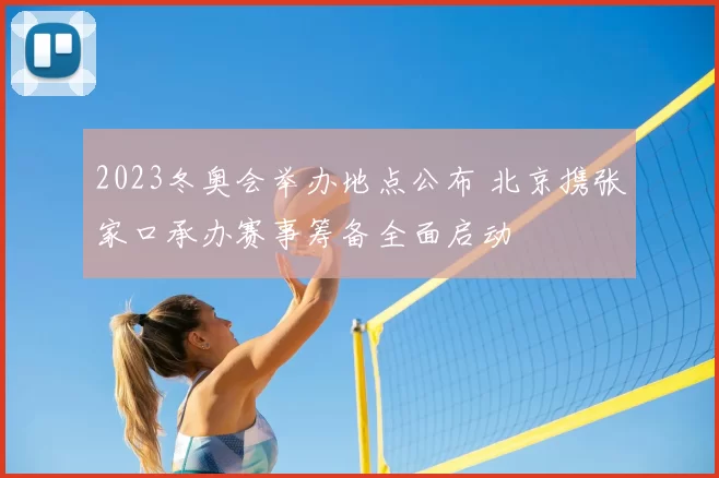 2023冬奥会举办地点公布 北京携张家口承办赛事筹备全面启动