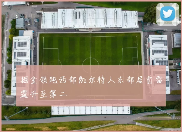 掘金领跑西部凯尔特人东部居首雷霆升至第二