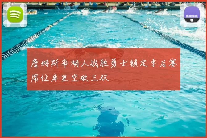 詹姆斯率湖人战胜勇士锁定季后赛席位库里空砍三双