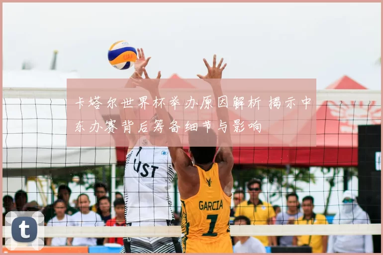 卡塔尔世界杯举办原因解析 揭示中东办赛背后筹备细节与影响