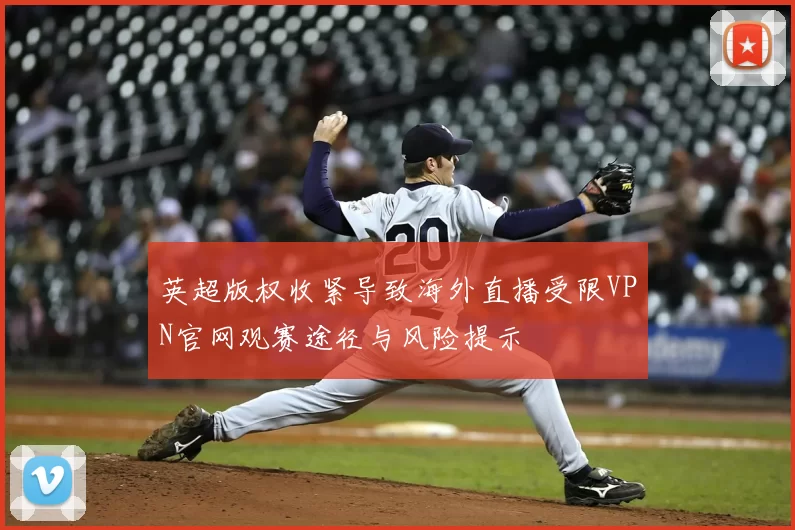 英超版权收紧导致海外直播受限VPN官网观赛途径与风险提示