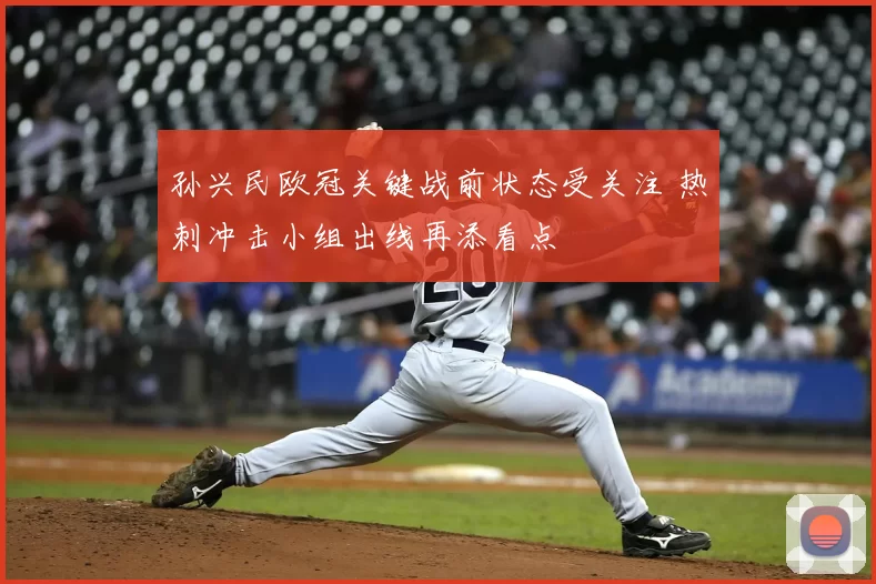 孙兴民欧冠关键战前状态受关注 热刺冲击小组出线再添看点