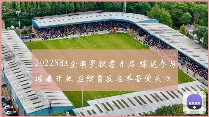 2022NBA全明星投票开启 球迷参与通道开放 后续首发名单备受关注