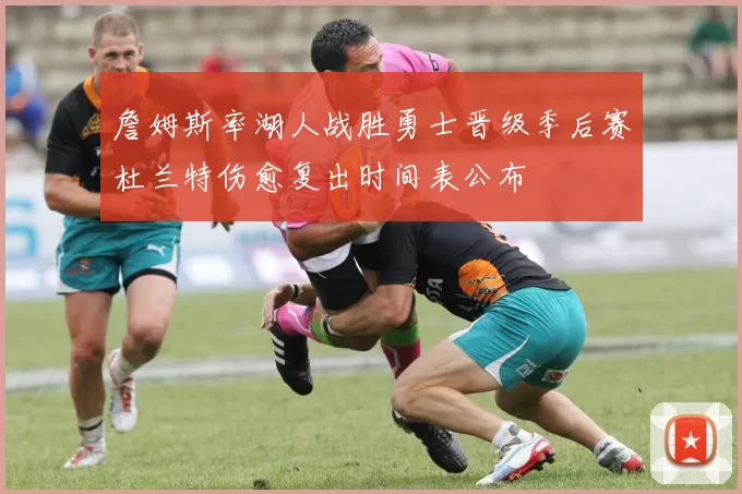 詹姆斯率湖人战胜勇士晋级季后赛杜兰特伤愈复出时间表公布