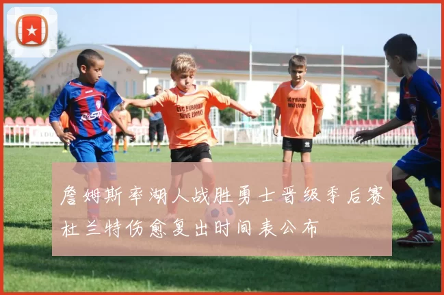 詹姆斯率湖人战胜勇士晋级季后赛杜兰特伤愈复出时间表公布