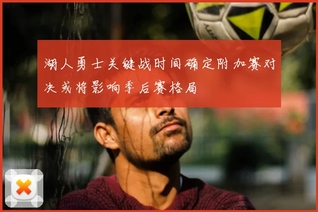 湖人勇士关键战时间确定附加赛对决或将影响季后赛格局