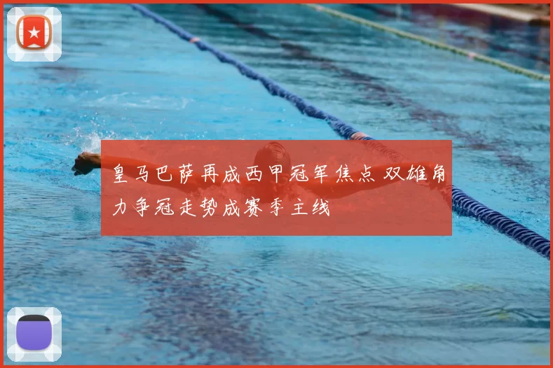 皇马巴萨再成西甲冠军焦点 双雄角力争冠走势成赛季主线