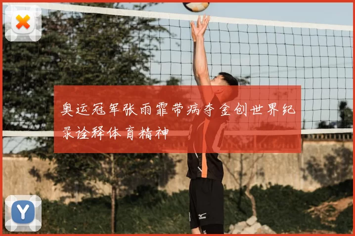 奥运冠军张雨霏带病夺金创世界纪录诠释体育精神
