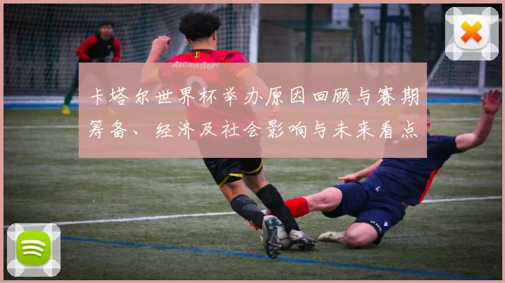 卡塔尔世界杯举办原因回顾与赛期筹备、经济及社会影响与未来看点