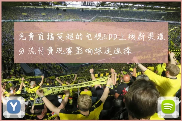 免费直播英超的电视app上线新渠道分流付费观赛影响球迷选择