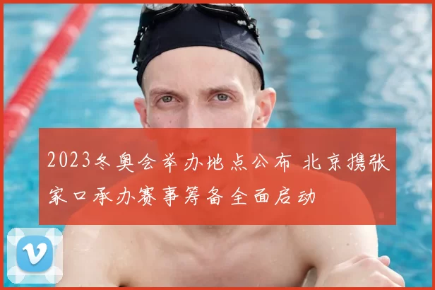 2023冬奥会举办地点公布 北京携张家口承办赛事筹备全面启动