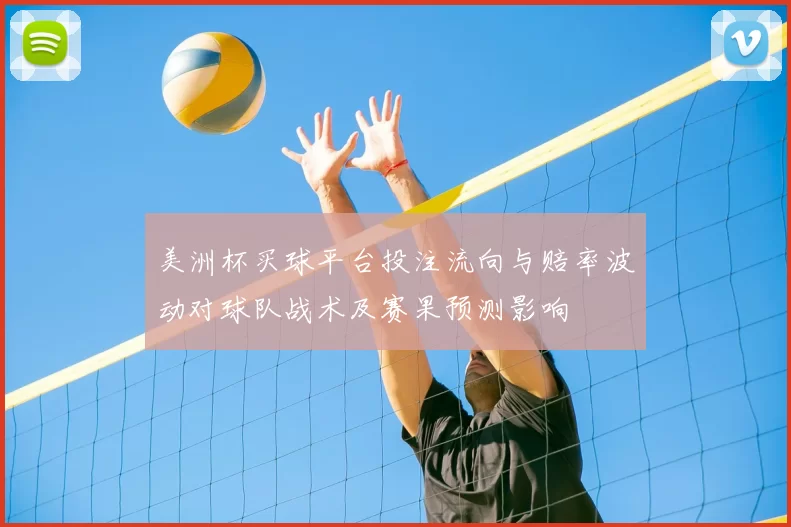 美洲杯买球平台投注流向与赔率波动对球队战术及赛果预测影响