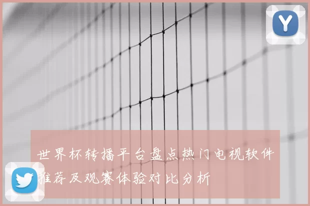 世界杯转播平台盘点热门电视软件推荐及观赛体验对比分析