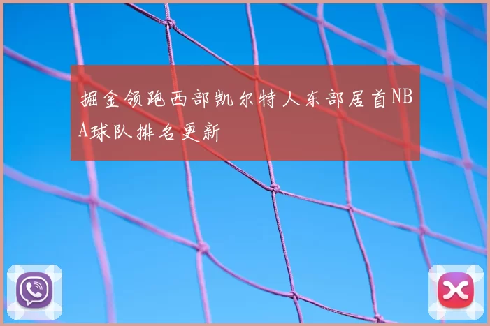 掘金领跑西部凯尔特人东部居首NBA球队排名更新