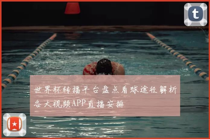 世界杯转播平台盘点看球途径解析各大视频APP直播安排