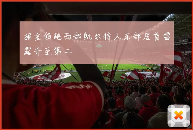 掘金领跑西部凯尔特人东部居首雷霆升至第二