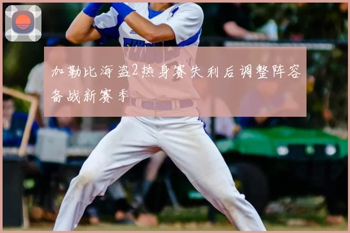 加勒比海盗2热身赛失利后调整阵容备战新赛季