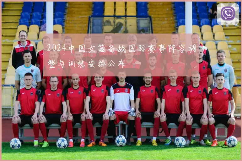 2024中国女篮备战国际赛事阵容调整与训练安排公布