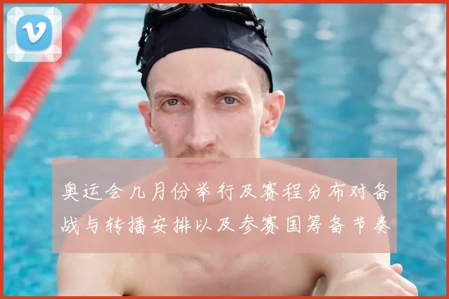 奥运会几月份举行及赛程分布对备战与转播安排以及参赛国筹备节奏的影响