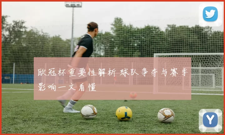 欧冠杯重要性解析 球队争夺与赛季影响一文看懂