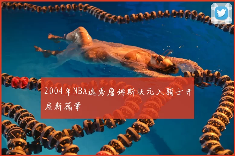 2004年NBA选秀詹姆斯状元入骑士开启新篇章