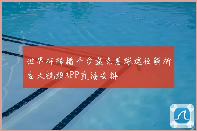 世界杯转播平台盘点看球途径解析各大视频APP直播安排