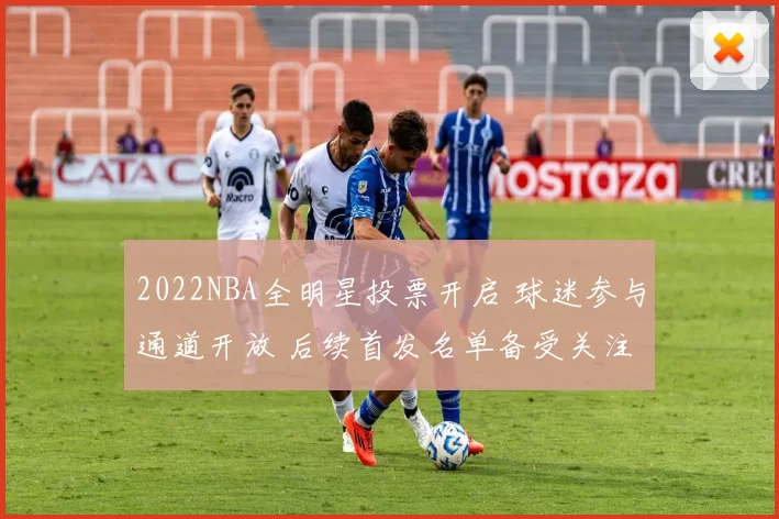 2022NBA全明星投票开启 球迷参与通道开放 后续首发名单备受关注