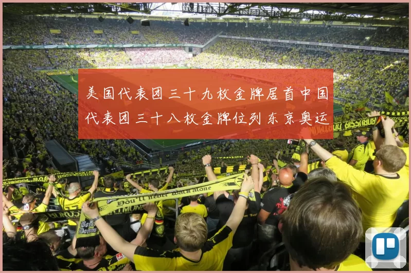 美国代表团三十九枚金牌居首中国代表团三十八枚金牌位列东京奥运会奖牌榜次席